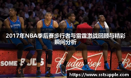 2017年NBA季后赛步行者与雷霆激战回顾与精彩瞬间分析