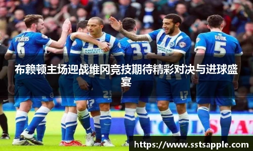 布赖顿主场迎战维冈竞技期待精彩对决与进球盛宴