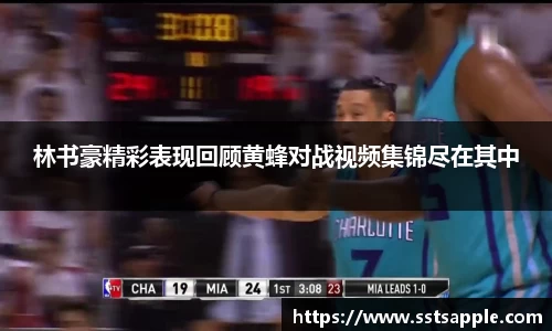 林书豪精彩表现回顾黄蜂对战视频集锦尽在其中