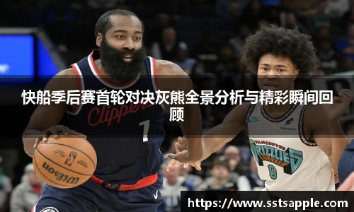快船季后赛首轮对决灰熊全景分析与精彩瞬间回顾