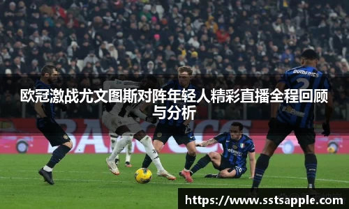 欧冠激战尤文图斯对阵年轻人精彩直播全程回顾与分析